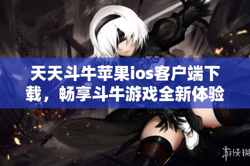 天天斗牛蘋果ios客戶端下載，暢享斗牛游戲全新體驗與樂趣
