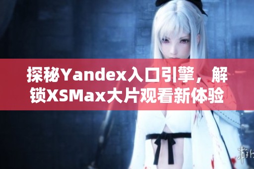 探秘Yandex入口引擎，解鎖XSMax大片觀看新體驗