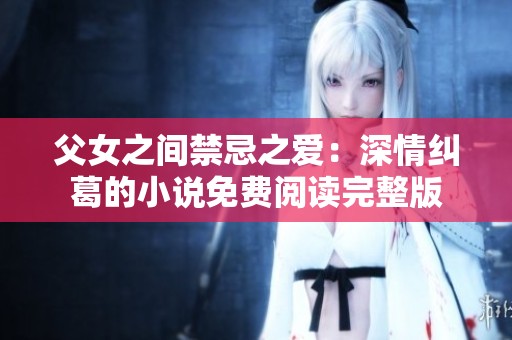 父女之間禁忌之愛：深情糾葛的小說免費閱讀完整版