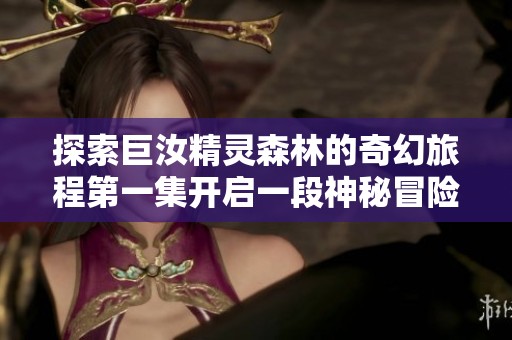 探索巨汝精靈森林的奇幻旅程第一集開啟一段神秘冒險