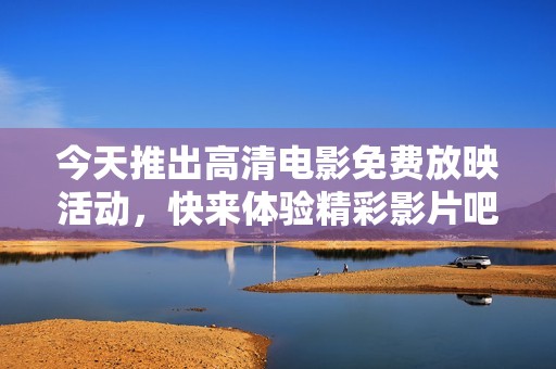 今天推出高清電影免費放映活動，快來體驗精彩影片吧