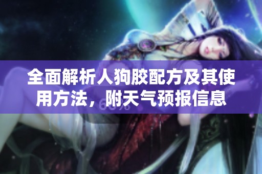 全面解析人狗膠配方及其使用方法，附天氣預(yù)報信息