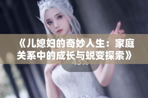《兒媳婦的奇妙人生：家庭關系中的成長與蛻變探索》