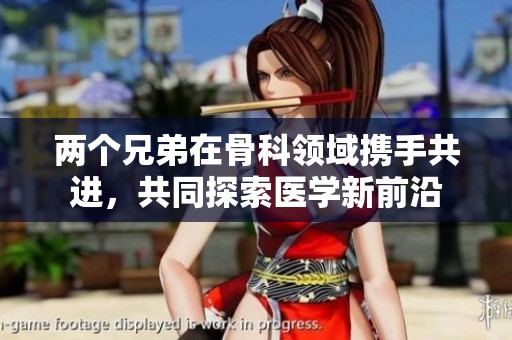 兩個兄弟在骨科領域攜手共進，共同探索醫學新前沿