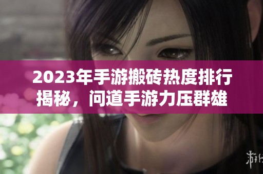 2023年手游搬磚熱度排行揭秘，問道手游力壓群雄