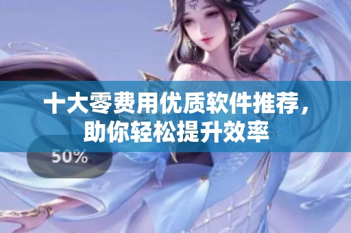 十大零費用優質軟件推薦，助你輕松提升效率