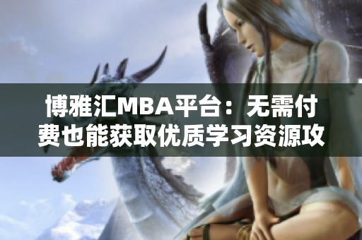 博雅匯MBA平臺：無需付費也能獲取優質學習資源攻略