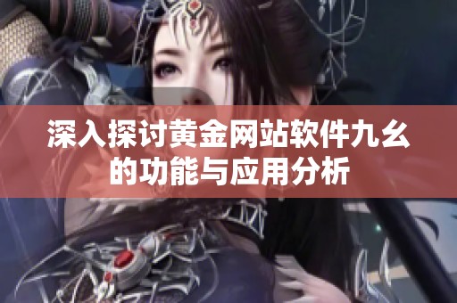 深入探討黃金網站軟件九幺的功能與應用分析