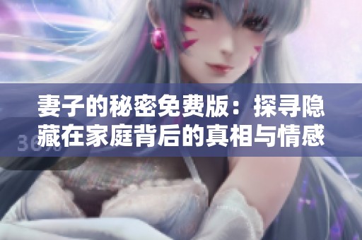 妻子的秘密免費版：探尋隱藏在家庭背后的真相與情感糾葛