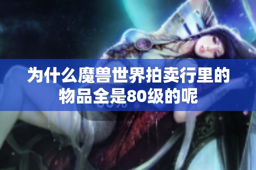 為什么魔獸世界拍賣行里的物品全是80級的呢