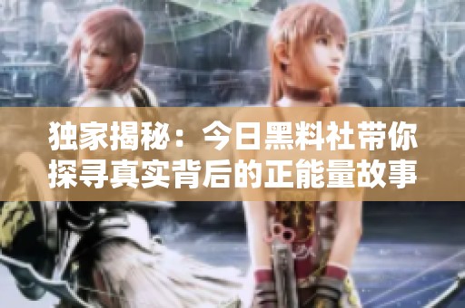 獨家揭秘：今日黑料社帶你探尋真實背后的正能量故事