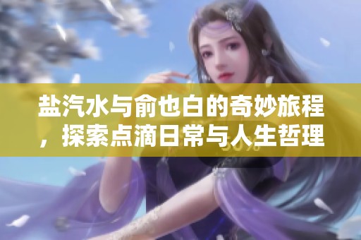 鹽汽水與俞也白的奇妙旅程，探索點(diǎn)滴日常與人生哲理