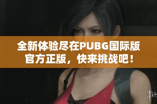 全新體驗(yàn)盡在PUBG國際版官方正版，快來挑戰(zhàn)吧！