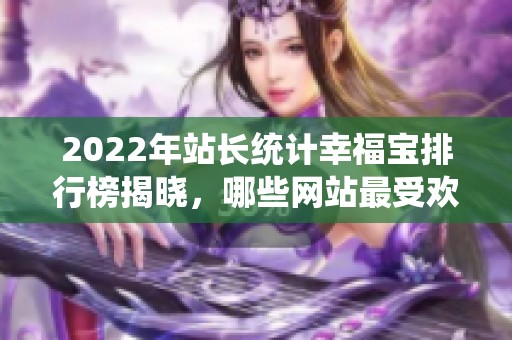 2022年站長統計幸福寶排行榜揭曉，哪些網站最受歡迎呢