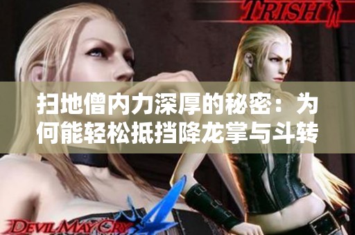 掃地僧內力深厚的秘密：為何能輕松抵擋降龍掌與斗轉星移
