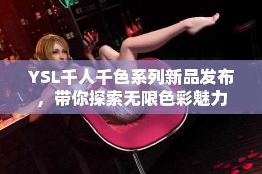 YSL千人千色系列新品發布，帶你探索無限色彩魅力