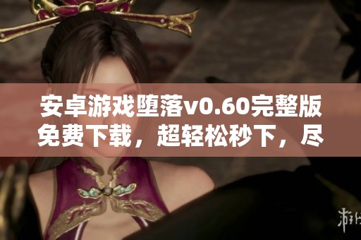 安卓游戲墮落v0.60完整版免費(fèi)下載，超輕松秒下，盡享精彩體驗(yàn)！