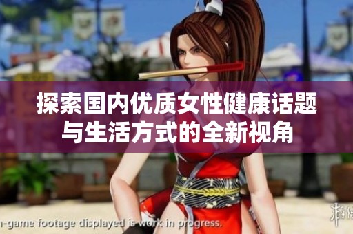探索國內優質女性健康話題與生活方式的全新視角