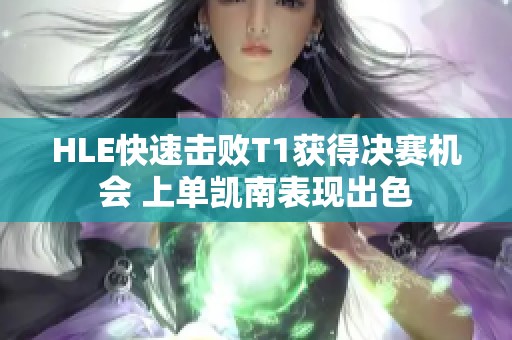 HLE快速擊敗T1獲得決賽機(jī)會 上單凱南表現(xiàn)出色