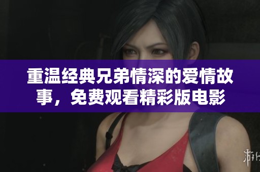 重溫經(jīng)典兄弟情深的愛情故事，免費(fèi)觀看精彩版電影