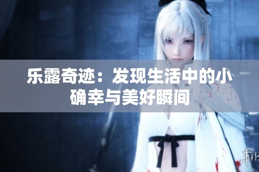 樂露奇跡：發(fā)現(xiàn)生活中的小確幸與美好瞬間
