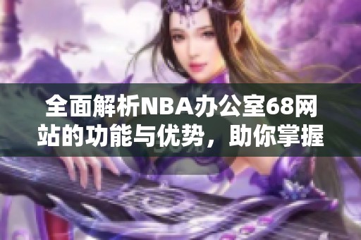 全面解析NBA辦公室68網站的功能與優勢，助你掌握籃球信息