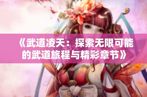 《武道凌天：探索無限可能的武道旅程與精彩章節(jié)》