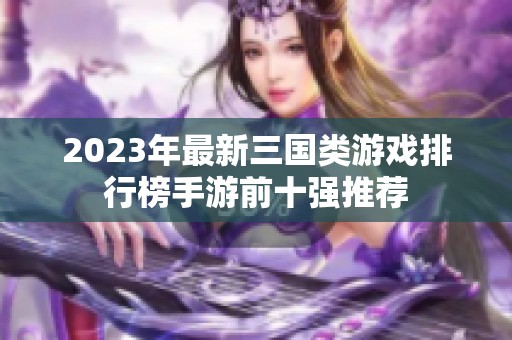 2023年最新三國類游戲排行榜手游前十強推薦