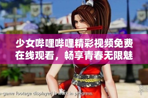少女嗶哩嗶哩精彩視頻免費在線觀看，暢享青春無限魅力