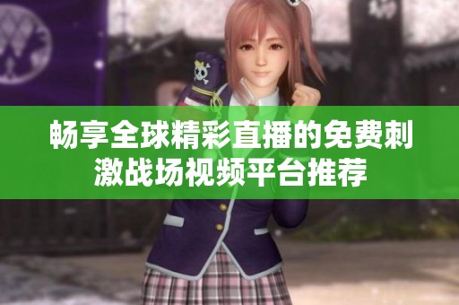暢享全球精彩直播的免費(fèi)刺激戰(zhàn)場(chǎng)視頻平臺(tái)推薦