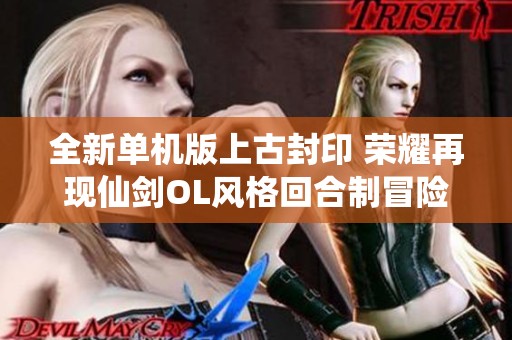 全新單機版上古封印 榮耀再現仙劍OL風格回合制冒險游戲