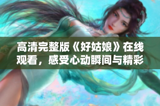 高清完整版《好姑娘》在線觀看，感受心動(dòng)瞬間與精彩劇情