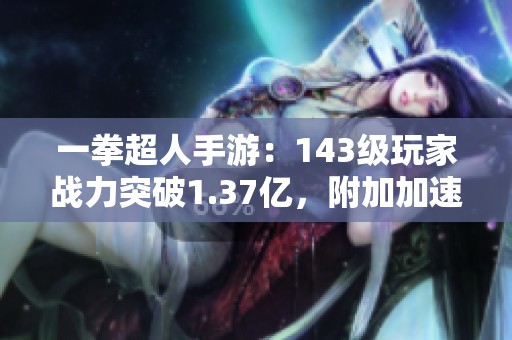 一拳超人手游：143級玩家戰力突破1.37億，附加加速技能解讀