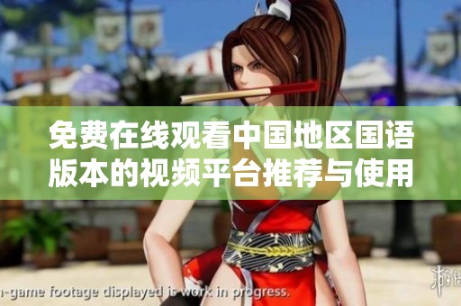 免費(fèi)在線觀看中國(guó)地區(qū)國(guó)語(yǔ)版本的視頻平臺(tái)推薦與使用指南
