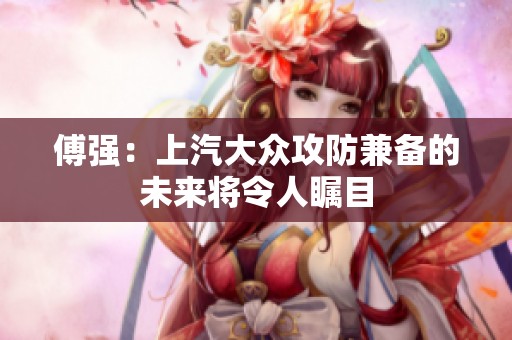 傅強：上汽大眾攻防兼備的未來將令人矚目