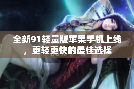 全新91輕量版蘋果手機(jī)上線，更輕更快的最佳選擇