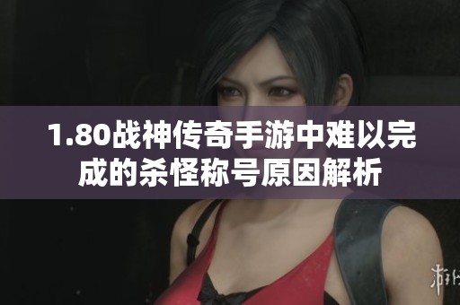 1.80戰神傳奇手游中難以完成的殺怪稱號原因解析