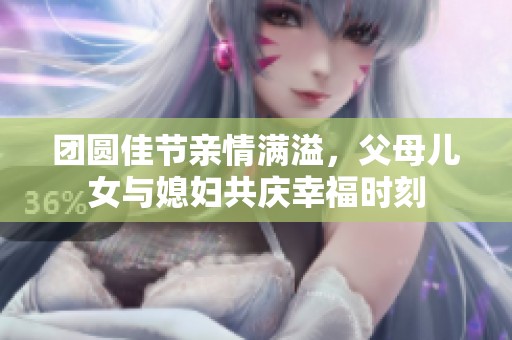 團圓佳節親情滿溢，父母兒女與媳婦共慶幸福時刻