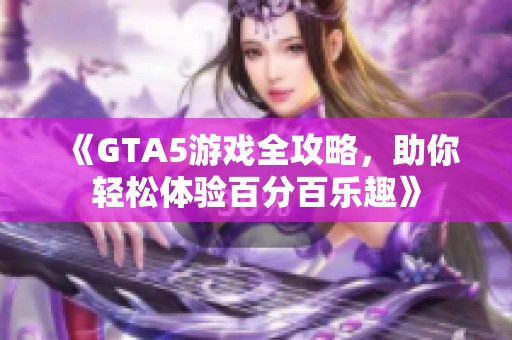 《GTA5游戲全攻略，助你輕松體驗百分百樂趣》