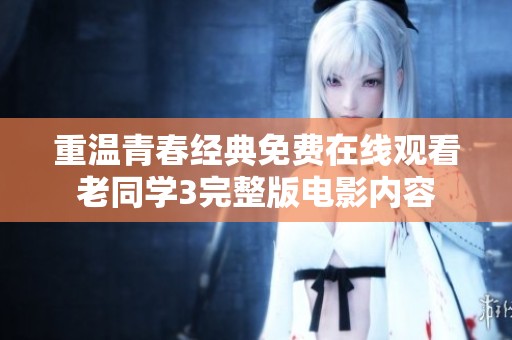 重溫青春經典免費在線觀看老同學3完整版電影內容
