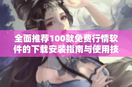 全面推薦100款免費行情軟件的下載安裝指南與使用技巧