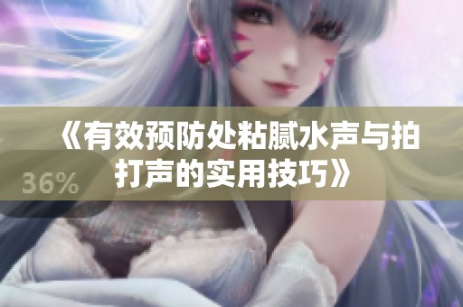 《有效預防處粘膩水聲與拍打聲的實用技巧》