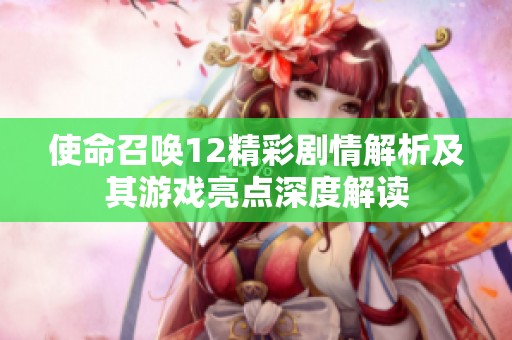 使命召喚12精彩劇情解析及其游戲亮點深度解讀