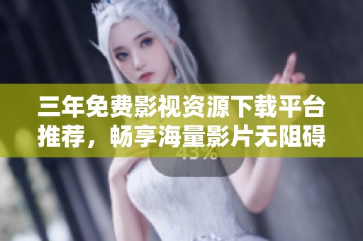 三年免費影視資源下載平臺推薦，暢享海量影片無阻礙