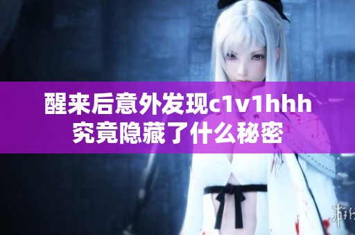 醒來后意外發現c1v1hhh究竟隱藏了什么秘密