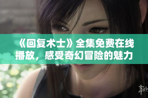 《回復術士》全集免費在線播放，感受奇幻冒險的魅力！