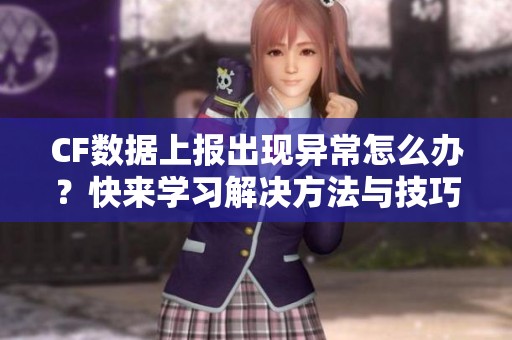 CF數據上報出現異常怎么辦？快來學習解決方法與技巧