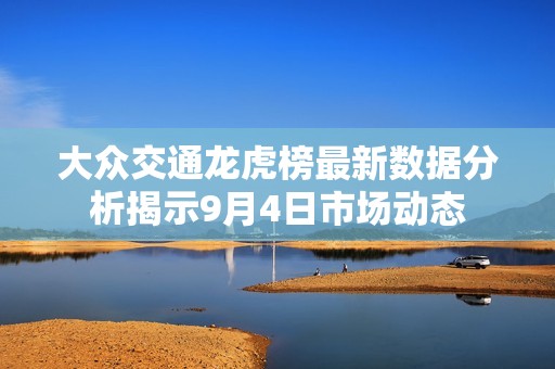 大眾交通龍虎榜最新數據分析揭示9月4日市場動態