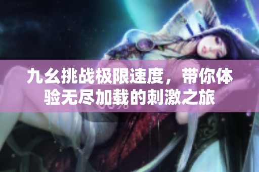 九幺挑戰極限速度，帶你體驗無盡加載的刺激之旅