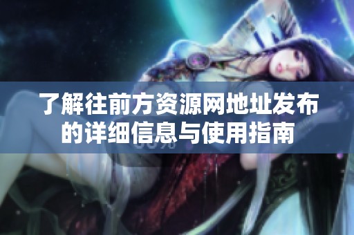 了解往前方資源網地址發布的詳細信息與使用指南